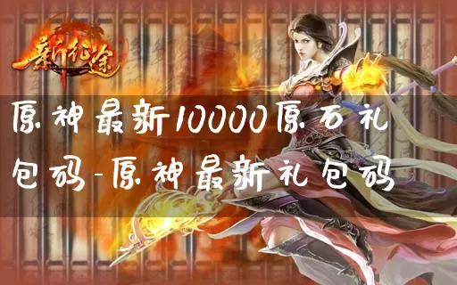 原神最新10000原石礼包码-原神最新礼包码_https://www.tkyouxi.com_游戏资讯_第1张